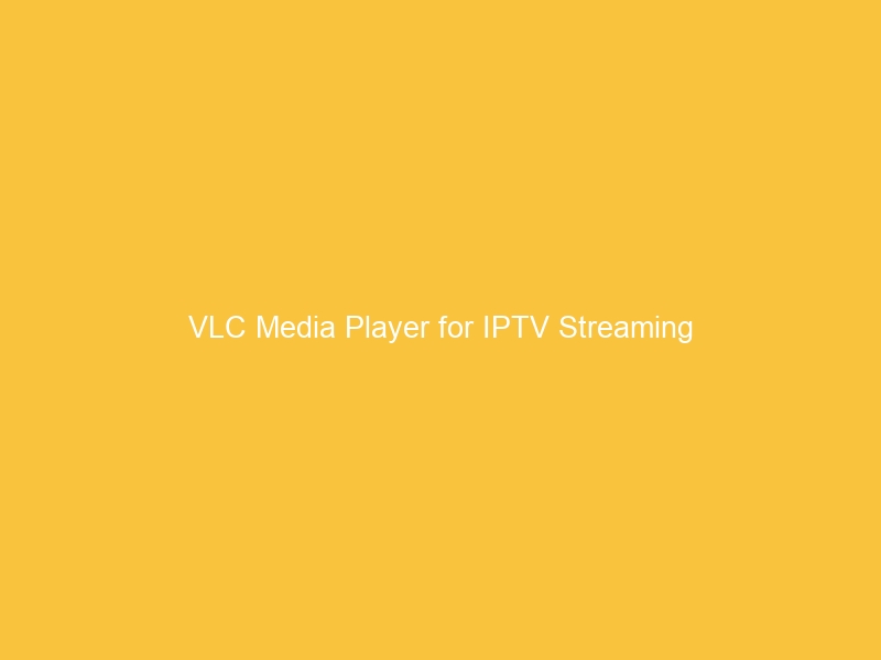 VLC Media Player for IPTV Streaming
